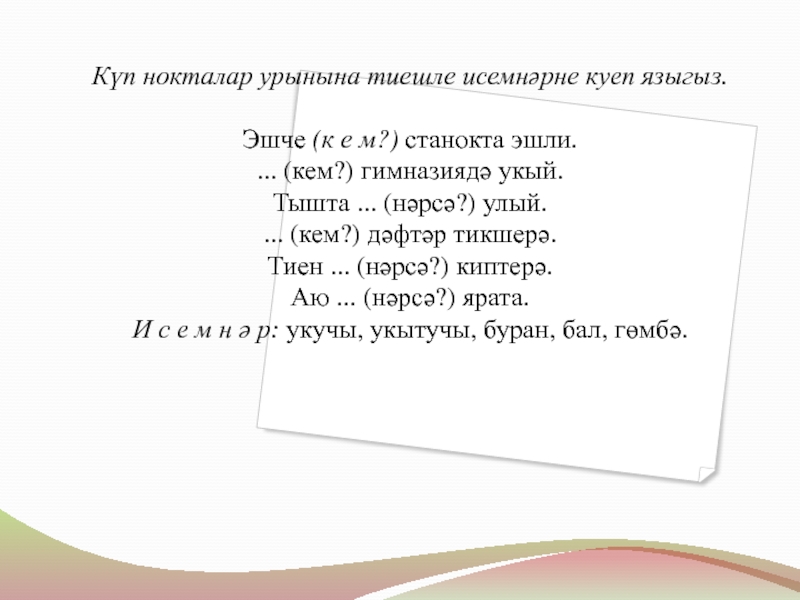 Килешләр Күп нокталар урынына тиешле исемнәрне куеп языгыз.Эшче (к е м?) станокта Күп нокталар урынына тиешле исемнәрне куеп языгыз.Эшче (к е м?) станокта эшли.... (кем?) гимназиядә укый.Тышта ... (нәрсә?)