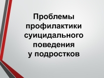Презентация Проблема профилактики суицида у подростков