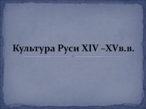 Презентация по истории на темуКультура Руси 14-15 века