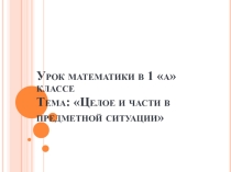 Презентация по математике на тему: Целое и части в предметной ситуации (1 класс)