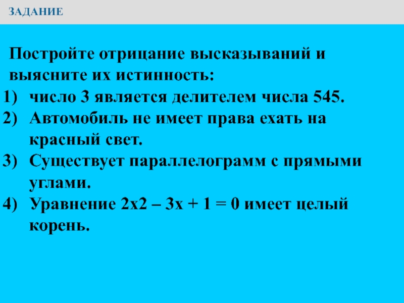 Презентация по информатике на тему Основы логики. Условия выбора и простые логические выражения ЗАДАНИЕПостройте отрицание высказываний и выясните их истинность:число 3 является делителем ЗАДАНИЕПостройте отрицание высказываний и выясните их истинность:число 3 является делителем числа 545.Автомобиль не имеет права ехать