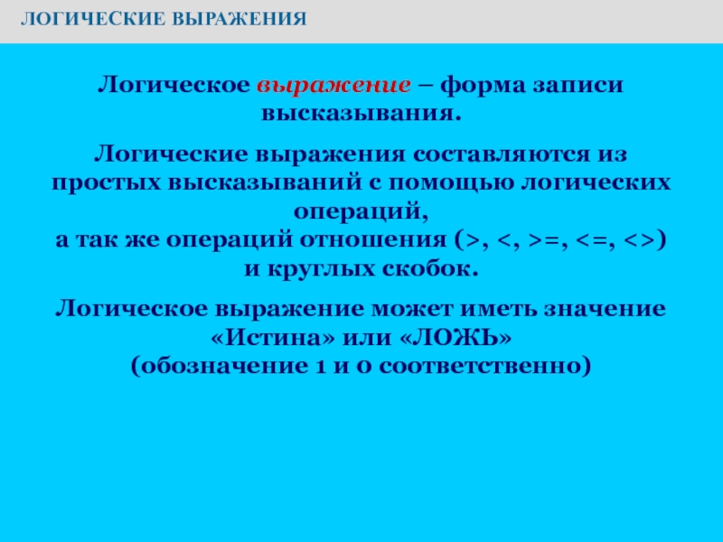 Презентация по информатике на тему Основы логики. Условия выбора и простые логические выражения ЛОГИЧЕСКИЕ ВЫРАЖЕНИЯЛогическое выражение – форма записи высказывания.Логические выражения составляются из ЛОГИЧЕСКИЕ ВЫРАЖЕНИЯЛогическое выражение – форма записи высказывания.Логические выражения составляются из простых высказываний с помощью логических операций,