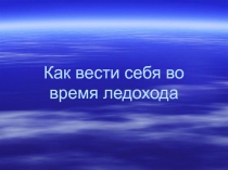 Презентация Как вести себя во время ледохода