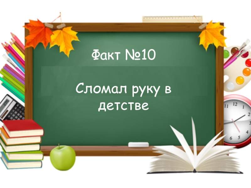 Игра Интуиция ко дню учителя Факт №10Сломал руку в детстве Факт №10Сломал руку в детстве