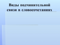 Виды подчинительной связи в словосочетаниях
