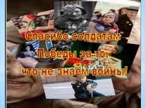 Презентация к внеклассному мероприятию Спасибо солдатам Победы за то, что не знаем войны
