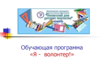 Презентация по обучающей программе Я волонтер