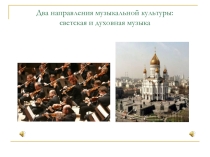Два направления музыкальной культуры: светская и духовная музыка.
