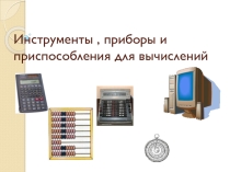 Презентация  Инструменты, приборы и приспособления для вычислений
