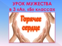 Урок мужества в 3 А классе . Горячие сердца всегда рядом