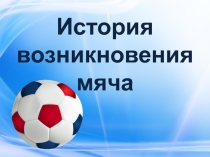 Презентация по физической культуре на тему История возникновения мяча (4кл.)