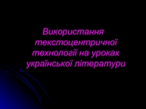 Презентація  Використання текстоцентричної технології на уроках української літератури