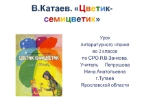 Презентация к сказке В.Катаева .Цветик - семицветик