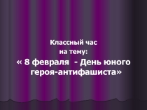 Презентация к классному часу 8 февраля- День юного героя- антифашиста