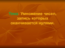 Презентация урока по математике в 4 классе на тему Умножение чисел, запись которых оканчивается нулями.