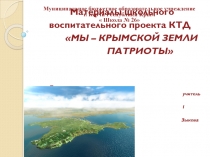 Презентация воспитательного проекта МЫ – КРЫМСКОЙ ЗЕМЛИ ПАТРИОТЫ