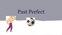 Презентация по английскому языку на тему Past Perfect