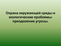Презентация по географии на тему Охрана окружающей среды и экологические проблемы (10-11 класс)