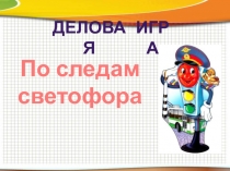 Презентация по ПДД к деловой игре По следам светофора (приложение к сценарию деловой игры Брей-ринг)