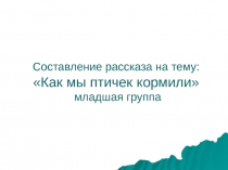 Презентация Составление рассказа Как мы птичек зимой кормили
