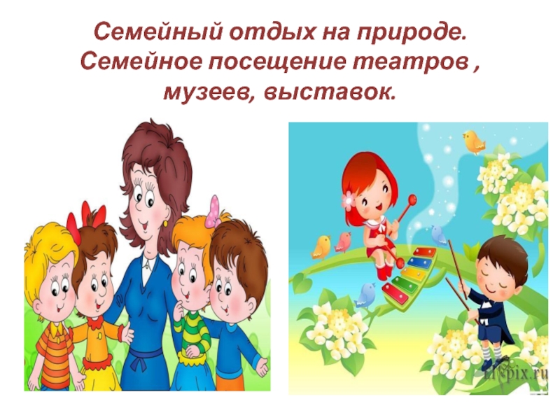 Презентация для родительского собрания Семейные традиции Семейный отдых на природе. Семейное посещение театров , музеев, выставок. Семейный отдых на природе. Семейное посещение театров , музеев, выставок.