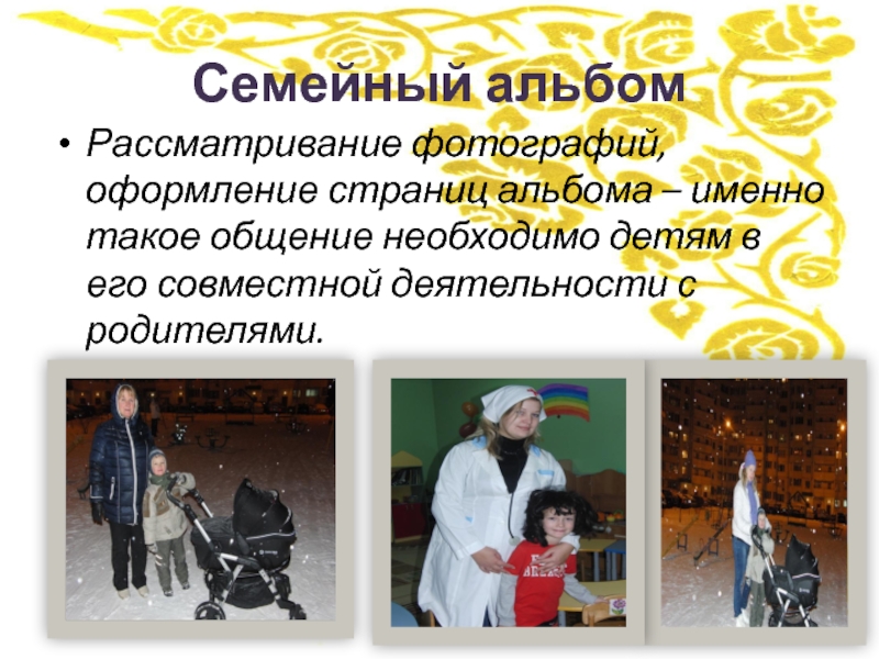 Презентация для родительского собрания Семейные традиции Семейный альбомРассматривание фотографий, оформление страниц альбома – именно такое общение необходимо Семейный альбомРассматривание фотографий, оформление страниц альбома – именно такое общение необходимо детям в его совместной деятельности с