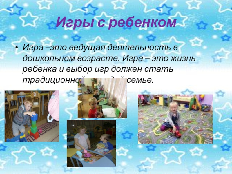 Презентация для родительского собрания Семейные традиции Игры с ребенкомИгра –это ведущая деятельность в дошкольном возрасте. Игра – Игры с ребенкомИгра –это ведущая деятельность в дошкольном возрасте. Игра – это жизнь ребенка и выбор игр