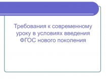 Презентация Требования к современному уроку в условиях введения ФГОС нового поколения