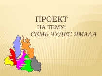 Проект на тему: Семь чудес ЯМАЛА (6 класс)