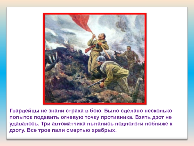 Презентация Подвиги наших земляков Гвардейцы не знали страха в бою. Было сделано несколько попыток подавить Гвардейцы не знали страха в бою. Было сделано несколько попыток подавить огневую точку противника. Взять дзот не
