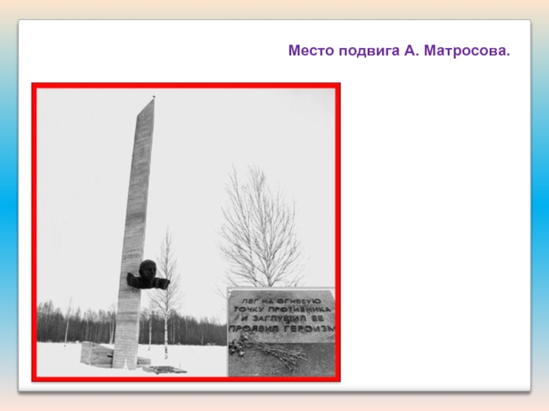 Презентация Подвиги наших земляков Место подвига А. Матросова. Место подвига А. Матросова.