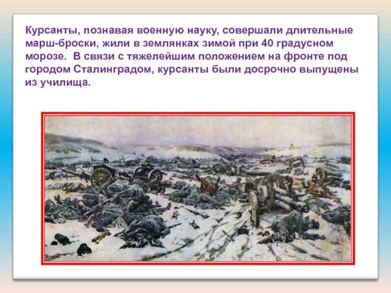 Презентация Подвиги наших земляков Курсанты, познавая военную науку, совершали длительные марш-броски, жили в землянках зимой Курсанты, познавая военную науку, совершали длительные марш-броски, жили в землянках зимой при 40 градусном морозе. В связи