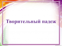 Презентация по русскому языку на тему Творительный падеж
