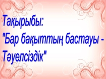 Бар бақыттың бастауы – Тәуелсіздік