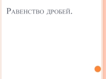 Презентация по математике на тему  Равенство дробей (5 класс)