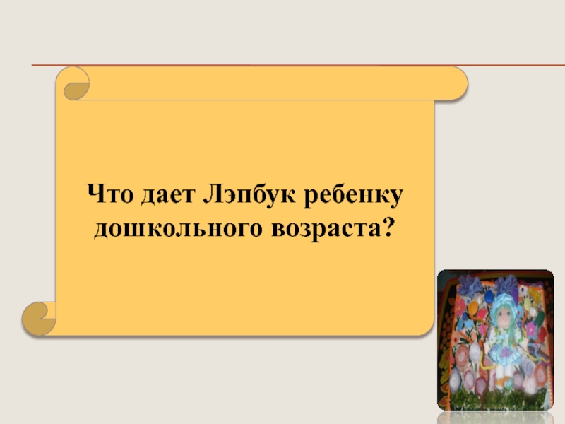 Презентация Развитие психических познавательных процессов у детей дошкольного возраста посредством внедрения игровых технологий Что дает Лэпбук ребенку дошкольного возраста? Что дает Лэпбук ребенку дошкольного возраста?