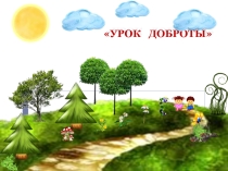 Презентация: классный час. Доброта.
