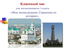 Презентация классного часа для воспитанников 7 класса Моя малая родина Страницы из истории к 40-летию Советского района города Астрахани