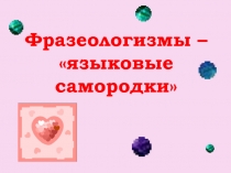 Презентация по русскому языку на тему фразеологизм-языковые самородки! 5 класс