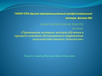 Презентация инновационного проекта на тему : Применение активных методов обучения в процессе освоения обучающимися современных сельскохозяйственных технологии