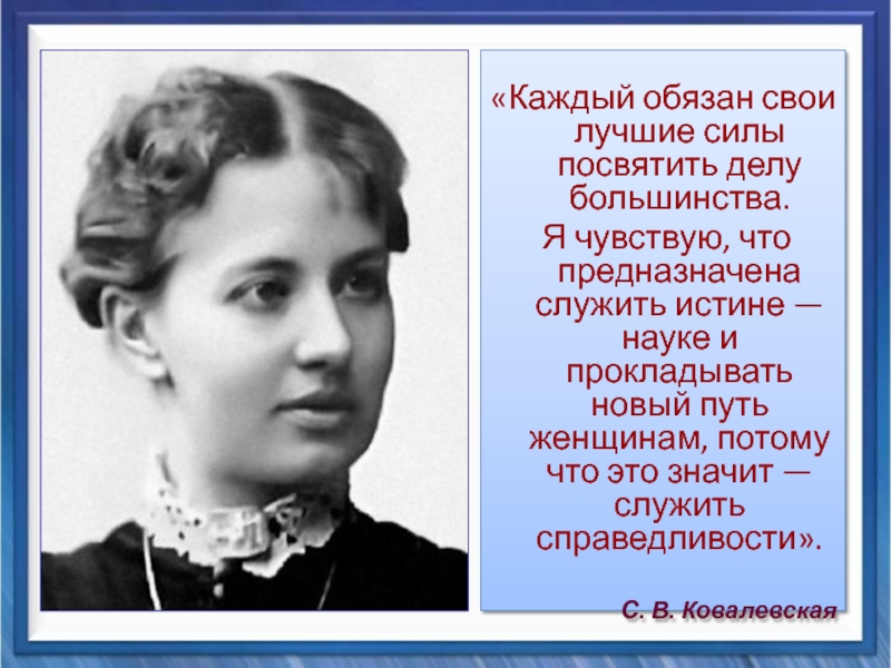 Презентация Вклад Софьи Васильевны Ковалевской в математику «Каждый обязан свои лучшие силы посвятить делу большинства. Я «Каждый обязан свои лучшие силы посвятить делу большинства. Я чувствую, что предназначена служить