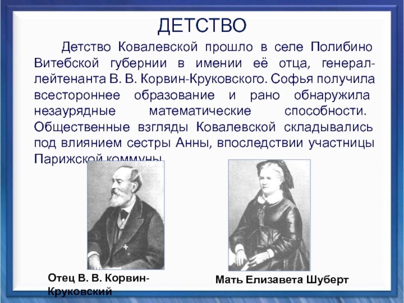 Презентация Вклад Софьи Васильевны Ковалевской в математику ДЕТСТВО Детство Ковалевской прошло в селе Полибино Витебской губернии в ДЕТСТВО Детство Ковалевской прошло в селе Полибино Витебской губернии в имении её отца, генерал-лейтенанта В.