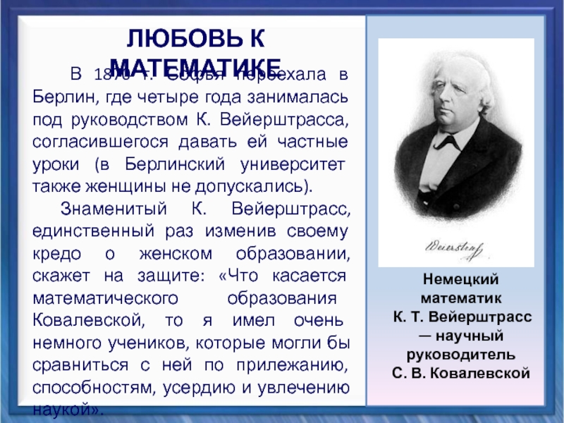 Презентация Вклад Софьи Васильевны Ковалевской в математику В 1870 г. Софья переехала в Берлин, где четыре года В 1870 г. Софья переехала в Берлин, где четыре года занималась под руководством К. Вейерштрасса, согласившегося