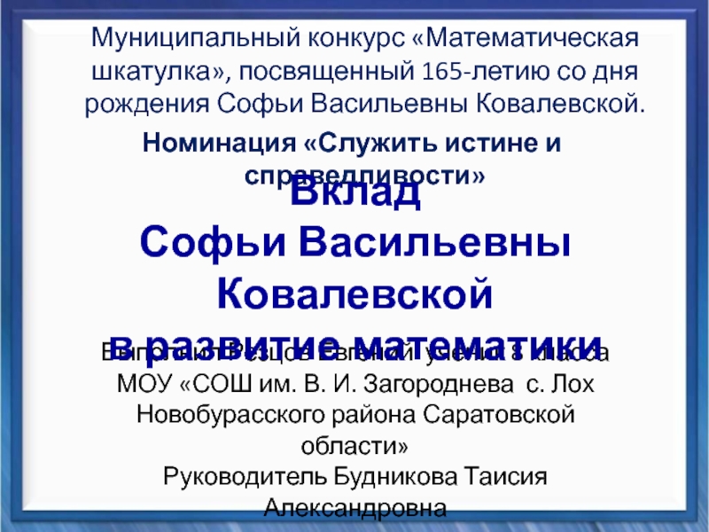 Презентация на тему Муниципальный конкурс «Математическая шкатулка», посвященный 165-летию со дня Муниципальный конкурс «Математическая шкатулка», посвященный 165-летию со дня рождения Софьи Васильевны Ковалевской.Номинация «Служить истине и справедливости»Выполнил Резцов