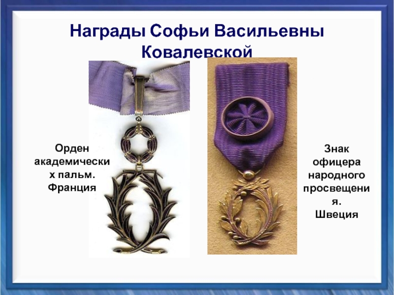 Презентация Вклад Софьи Васильевны Ковалевской в математику Награды Софьи Васильевны Ковалевской Орден академических пальм Знак офицера народного Награды Софьи Васильевны Ковалевской Орден академических пальм Знак офицера народного просвещения (до 1955 г)Орден