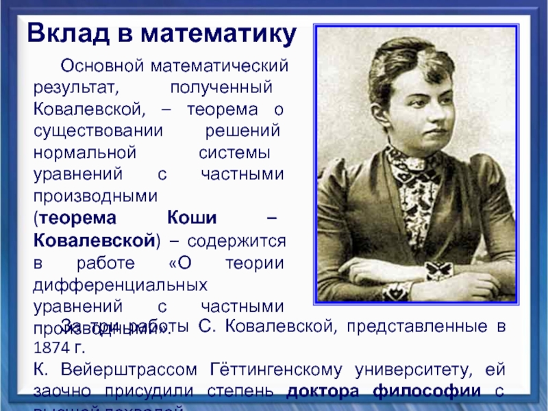 Презентация Вклад Софьи Васильевны Ковалевской в математику Основной математический результат, полученный Ковалевской, – теорема о существовании решений нормальной Основной математический результат, полученный Ковалевской, – теорема о существовании решений нормальной системы уравнений с частными производными (теорема