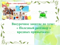 Внеурочное занятие на тему: Полезный разговор о вредных привычках