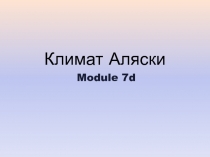 Тема презентации: Климат Аляски . Модуль 7 d