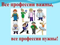 Презентация Все профессии важны, все профессии нужны