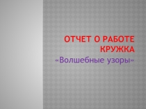 Отчет о работе кружка Волшебные узоры